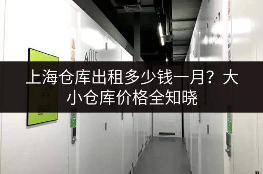 上海仓库出租多少钱一月?大小仓库价格全知晓 上海仓库出租多少钱一月?大小仓库价格全知晓