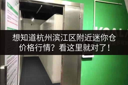 想知道杭州滨江区附近迷你仓价格行情？看这里就对了！