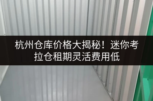 杭州仓库价格大揭秘!迷你考拉仓租期灵活费用低 杭州仓库价格大揭秘!迷你考拉仓租期灵活费用低