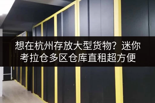 想在杭州存放大型货物?迷你考拉仓多区仓库直租超方便 想在杭州存放大型货物?迷你考拉仓多区仓库直租超方便
