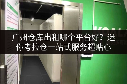 广州仓库出租哪个平台好?迷你考拉仓一站式服务超贴心 广州仓库出租哪个平台好?迷你考拉仓一站式服务超贴心