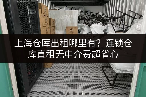 上海仓库出租哪里有?连锁仓库直租无中介费超省心 上海仓库出租哪里有?连锁仓库直租无中介费超省心