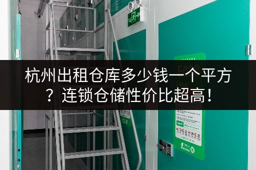 杭州出租仓库多少钱一个平方？连锁仓储性价比超高！