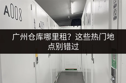 广州仓库哪里租?这些热门地点别错过 广州仓库哪里租?这些热门地点别错过