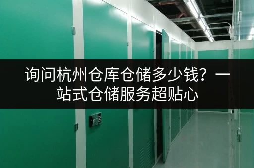 询问杭州仓库仓储多少钱?一站式仓储服务超贴心 询问杭州仓库仓储多少钱?一站式仓储服务超贴心