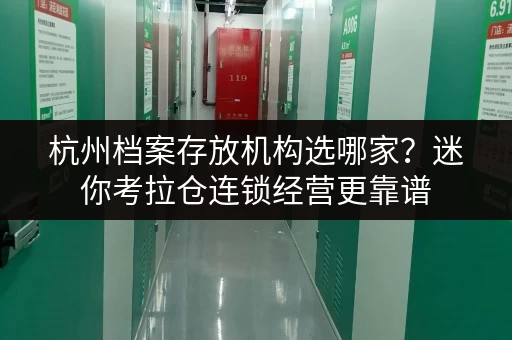 杭州档案存放机构选哪家?迷你考拉仓连锁经营更靠谱 杭州档案存放机构选哪家?迷你考拉仓连锁经营更靠谱