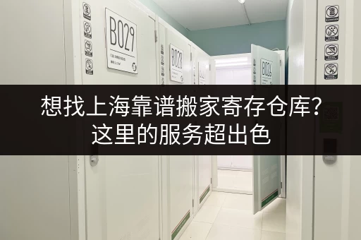 想找上海靠谱搬家寄存仓库？这里的服务超出色