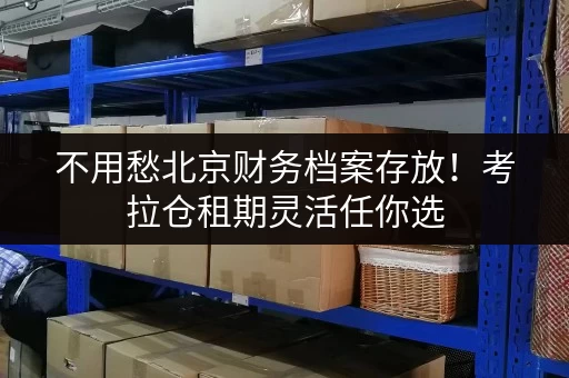 不用愁北京财务档案存放！考拉仓租期灵活任你选