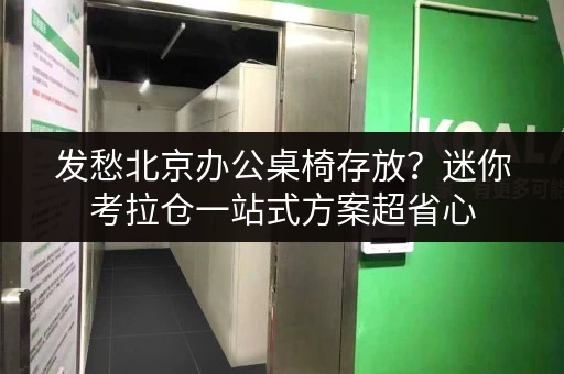 发愁北京办公桌椅存放?迷你考拉仓一站式方案超省心 发愁北京办公桌椅存放?迷你考拉仓一站式方案超省心