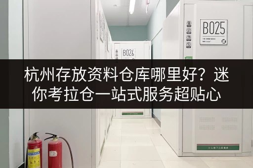 杭州存放资料仓库哪里好？迷你考拉仓一站式服务超贴心