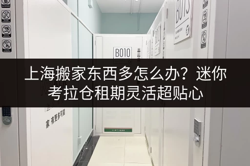 上海搬家东西多怎么办?迷你考拉仓租期灵活超贴心 上海搬家东西多怎么办?迷你考拉仓租期灵活超贴心