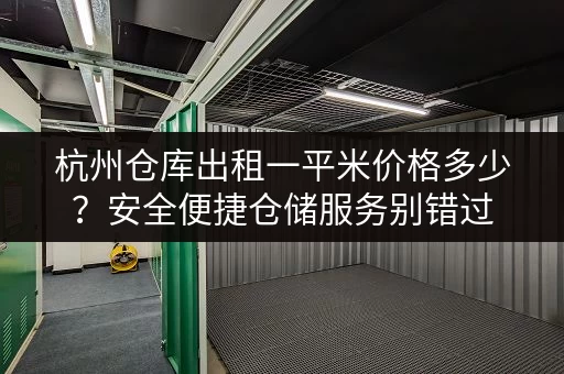 杭州仓库出租一平米价格多少?安全便捷仓储服务别错过 杭州仓库出租一平米价格多少?安全便捷仓储服务别错过