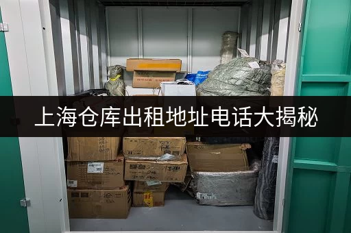 上海仓库出租地址电话大揭秘,满足个人企业多样存储需求 上海仓库出租地址电话大揭秘,满足个人企业多样存储需求