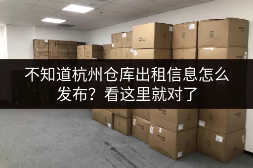 不知道杭州仓库出租信息怎么发布?看这里就对了 不知道杭州仓库出租信息怎么发布?看这里就对了