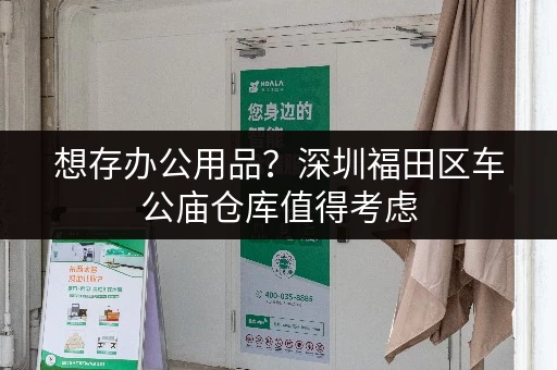 想存办公用品?深圳福田区车公庙仓库值得考虑 想存办公用品?深圳福田区车公庙仓库值得考虑