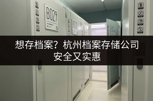 想存档案？杭州档案存储公司安全又实惠