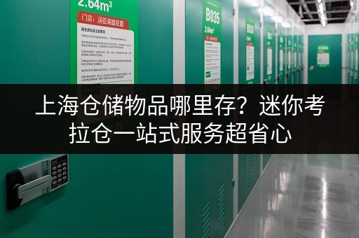 上海仓储物品哪里存?迷你考拉仓一站式服务超省心 上海仓储物品哪里存?迷你考拉仓一站式服务超省心