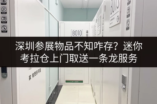深圳参展物品不知咋存?迷你考拉仓上门取送一条龙服务 深圳参展物品不知咋存?迷你考拉仓上门取送一条龙服务