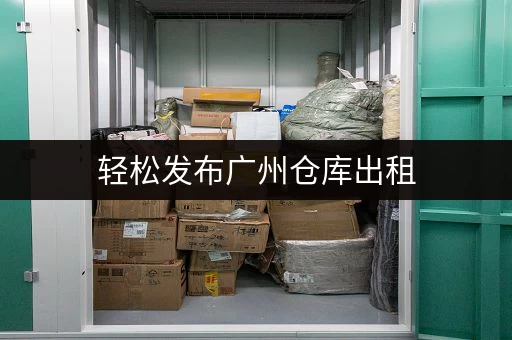 轻松发布广州仓库出租,海量客源等你来 轻松发布广州仓库出租,海量客源等你来