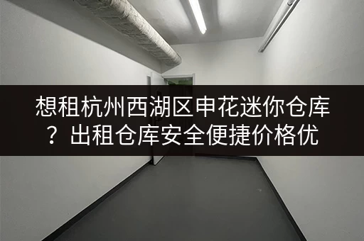 想租杭州西湖区申花迷你仓库?出租仓库安全便捷价格优 想租杭州西湖区申花迷你仓库?出租仓库安全便捷价格优