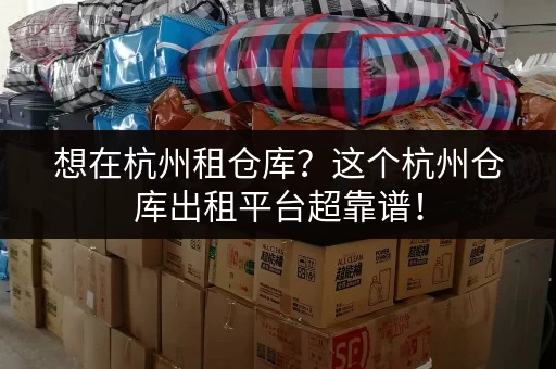 想在杭州租仓库?这个杭州仓库出租平台超靠谱! 想在杭州租仓库?这个杭州仓库出租平台超靠谱!