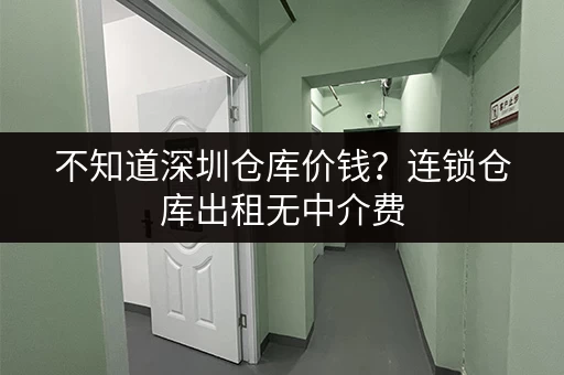 不知道深圳仓库价钱？连锁仓库出租无中介费