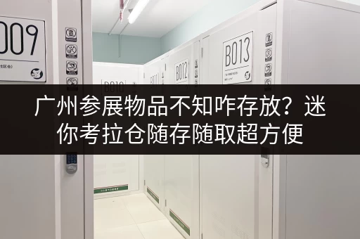 广州参展物品不知咋存放?迷你考拉仓随存随取超方便 广州参展物品不知咋存放?迷你考拉仓随存随取超方便