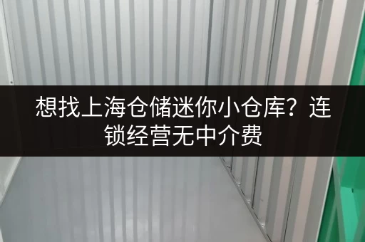 想找上海仓储迷你小仓库?连锁经营无中介费,直租超划算 想找上海仓储迷你小仓库?连锁经营无中介费,直租超划算