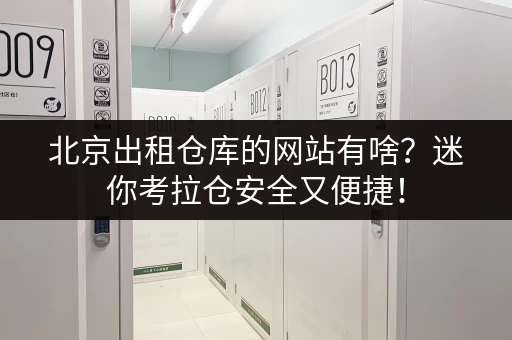 北京出租仓库的网站有啥?迷你考拉仓安全又便捷! 北京出租仓库的网站有啥?迷你考拉仓安全又便捷!