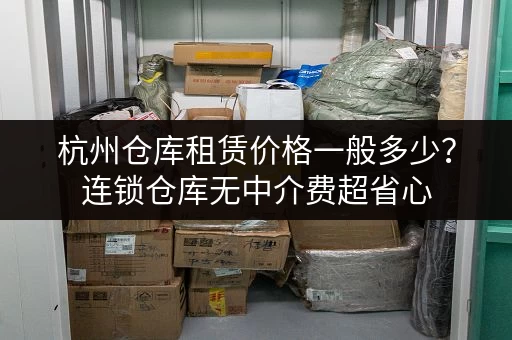 杭州仓库租赁价格一般多少?连锁仓库无中介费超省心 杭州仓库租赁价格一般多少?连锁仓库无中介费超省心