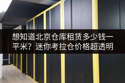 想知道北京仓库租赁多少钱一平米?迷你考拉仓价格超透明 想知道北京仓库租赁多少钱一平米?迷你考拉仓价格超透明