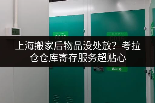 上海搬家后物品没处放?考拉仓仓库寄存服务超贴心 上海搬家后物品没处放?考拉仓仓库寄存服务超贴心