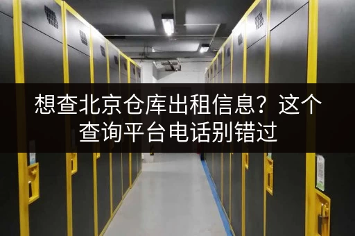 想查北京仓库出租信息?这个查询平台电话别错过 想查北京仓库出租信息?这个查询平台电话别错过