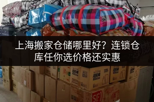 上海搬家仓储哪里好?连锁仓库任你选价格还实惠 上海搬家仓储哪里好?连锁仓库任你选价格还实惠