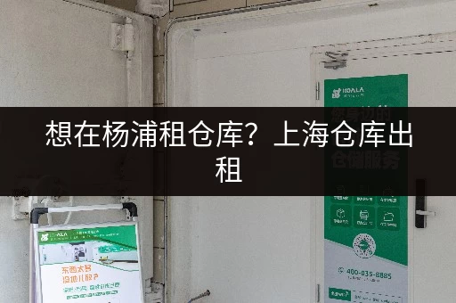 想在杨浦租仓库?上海仓库出租,无中介费直租超划算 想在杨浦租仓库?上海仓库出租,无中介费直租超划算