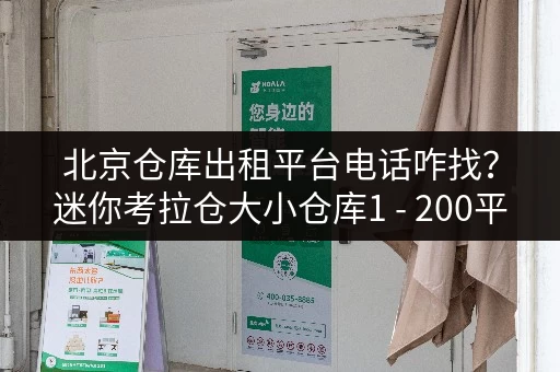 北京仓库出租平台电话咋找？迷你考拉仓大小仓库1 - 200平米直租