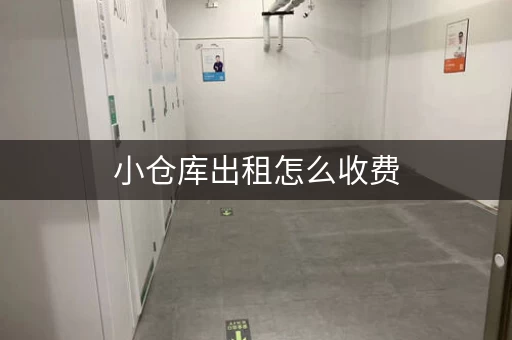 小仓库出租怎么收费，知名小仓库出租哪家好