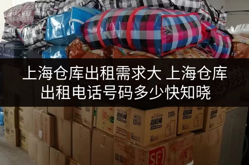 上海仓库出租需求大 上海仓库出租电话号码多少快知晓 上海仓库出租需求大 上海仓库出租电话号码多少快知晓