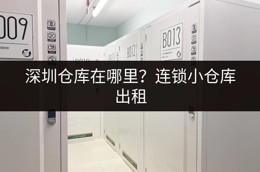 深圳仓库在哪里?连锁小仓库出租,满足个人企业存储需求 深圳仓库在哪里?连锁小仓库出租,满足个人企业存储需求