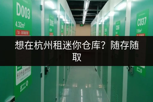 想在杭州租迷你仓库?随存随取,24小时监控超安心 想在杭州租迷你仓库?随存随取,24小时监控超安心