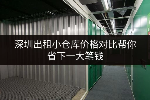 深圳出租小仓库价格对比帮你省下一大笔钱 深圳出租小仓库价格对比帮你省下一大笔钱