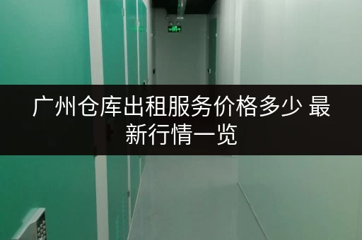 广州仓库出租服务价格多少 最新行情一览