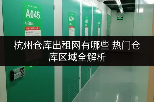 杭州仓库出租网有哪些 热门仓库区域全解析