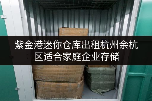 紫金港迷你仓库出租杭州余杭区适合家庭企业存储