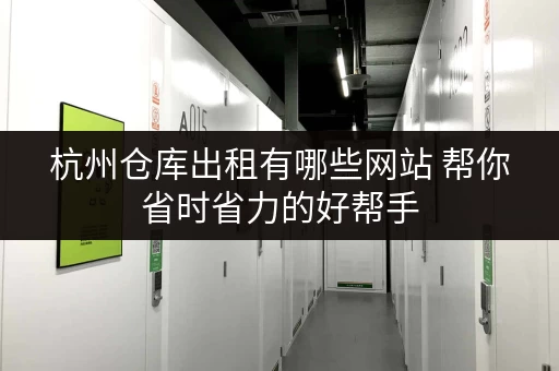 杭州仓库出租有哪些网站 帮你省时省力的好帮手 杭州仓库出租有哪些网站 帮你省时省力的好帮手
