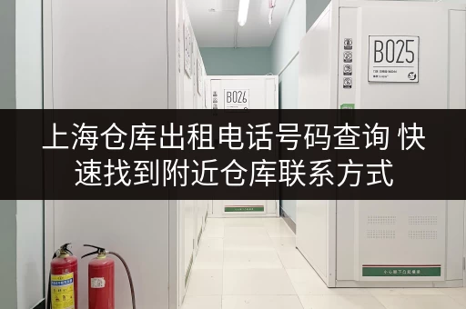 上海仓库出租电话号码查询 快速找到附近仓库联系方式