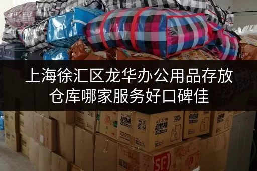 上海徐汇区龙华办公用品存放仓库哪家服务好口碑佳