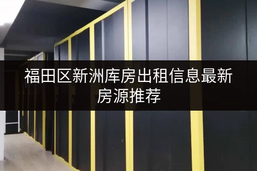 福田区新洲库房出租信息最新房源推荐