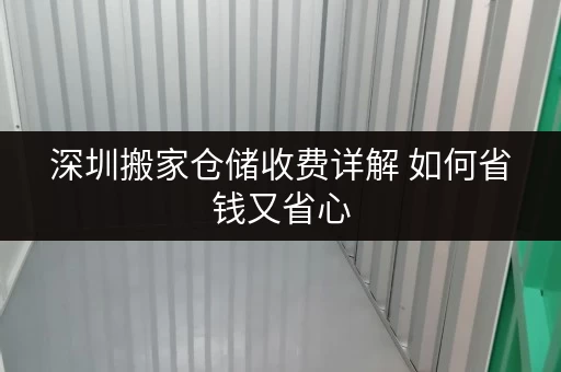 深圳搬家仓储收费详解 如何省钱又省心 深圳搬家仓储收费详解 如何省钱又省心