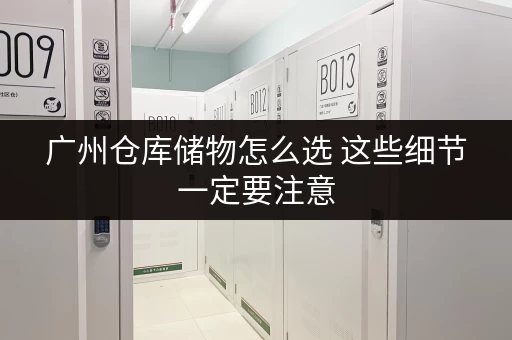 广州仓库储物怎么选 这些细节一定要注意 广州仓库储物怎么选 这些细节一定要注意